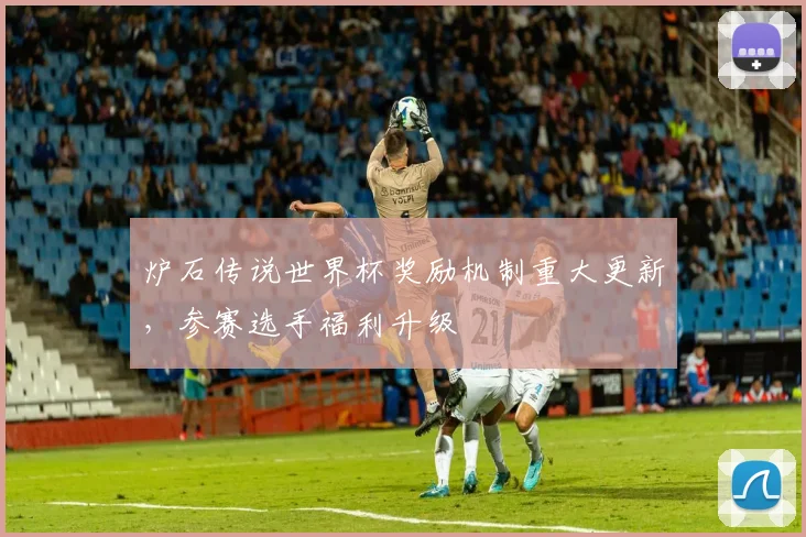 炉石传说世界杯奖励机制重大更新，参赛选手福利升级