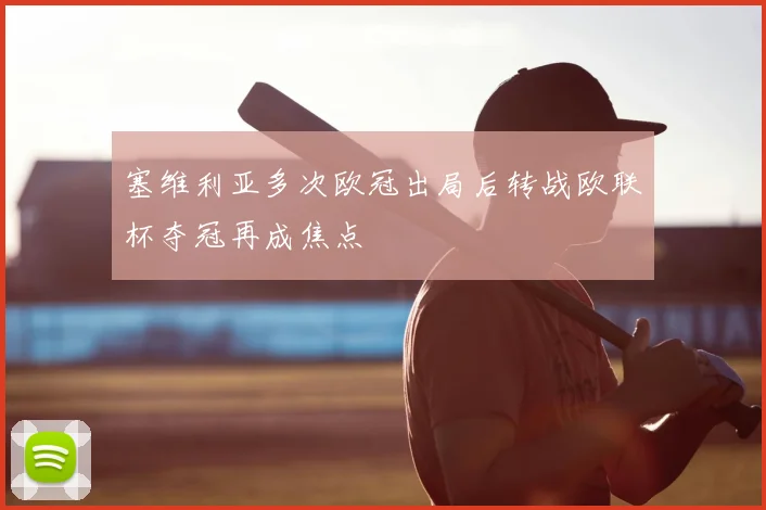 塞维利亚多次欧冠出局后转战欧联杯夺冠再成焦点