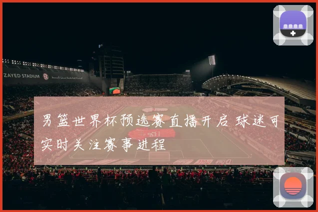 男篮世界杯预选赛直播开启 球迷可实时关注赛事进程