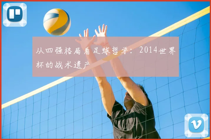 从四强格局看足球哲学:2014世界杯的战术遗产