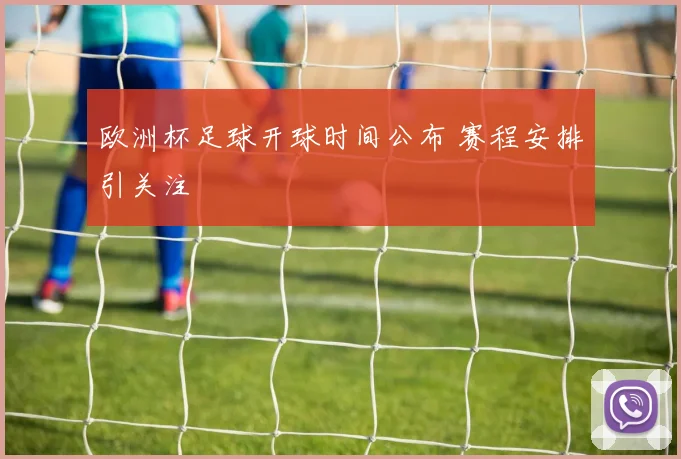 欧洲杯足球开球时间公布 赛程安排引关注