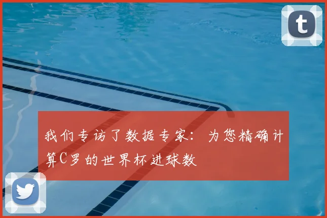 我们专访了数据专家：为您精确计算C罗的世界杯进球数