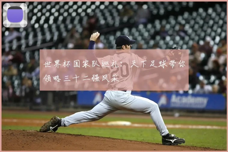 世界杯国家队巡礼:天下足球带你领略三十二强风采