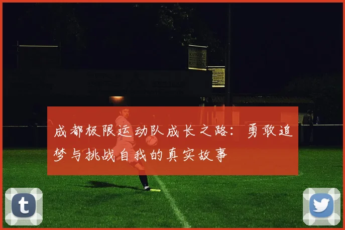 成都极限运动队成长之路:勇敢追梦与挑战自我的真实故事