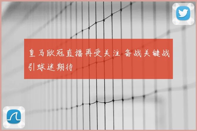 皇马欧冠直播再受关注 备战关键战引球迷期待