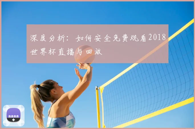 深度分析:如何安全免费观看2018世界杯直播与回放