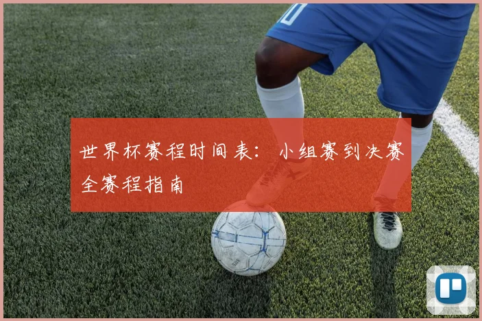 世界杯赛程时间表：小组赛到决赛全赛程指南