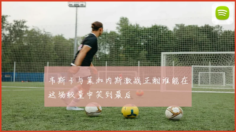 韦斯卡与莱加内斯激战正酣谁能在这场较量中笑到最后