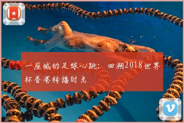 一座城的足球心跳：回溯2018世界杯香港转播时光