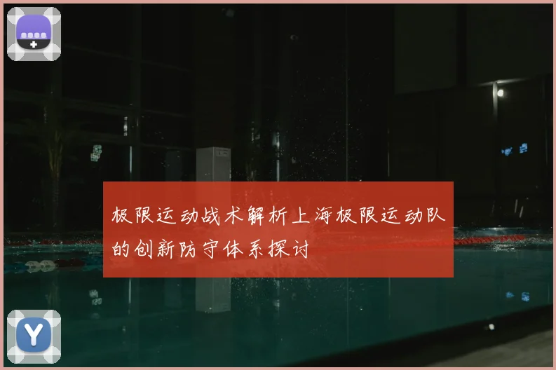 极限运动战术解析上海极限运动队的创新防守体系探讨