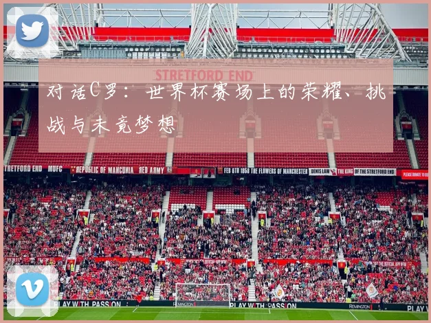 对话C罗：世界杯赛场上的荣耀、挑战与未竟梦想