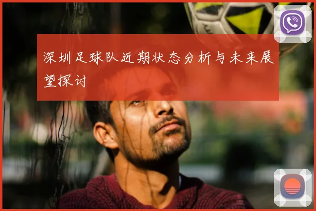 深圳足球队近期状态分析与未来展望探讨