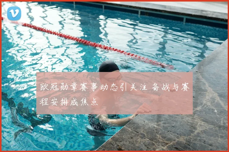 欧冠勋章赛事动态引关注 备战与赛程安排成焦点
