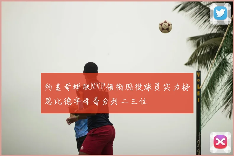 约基奇蝉联MVP领衔现役球员实力榜恩比德字母哥分列二三位