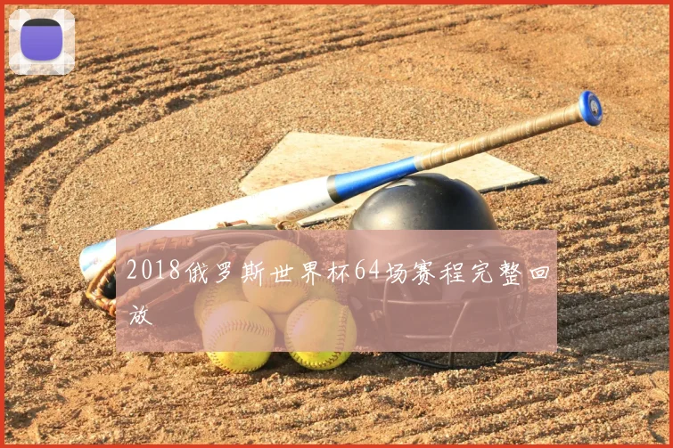 2018俄罗斯世界杯64场赛程完整回放