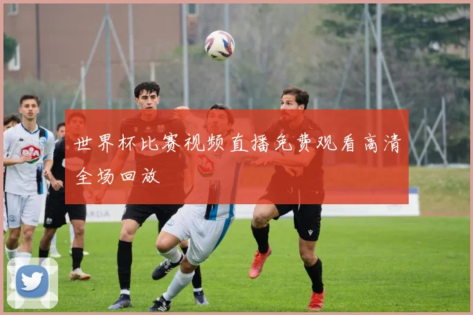 世界杯比赛视频直播免费观看高清全场回放