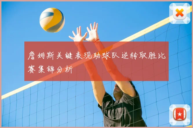 詹姆斯关键表现助球队逆转取胜比赛集锦分析