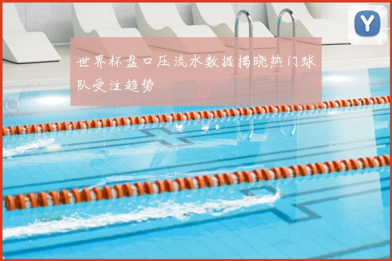 世界杯盘口压流水数据揭晓热门球队受注趋势