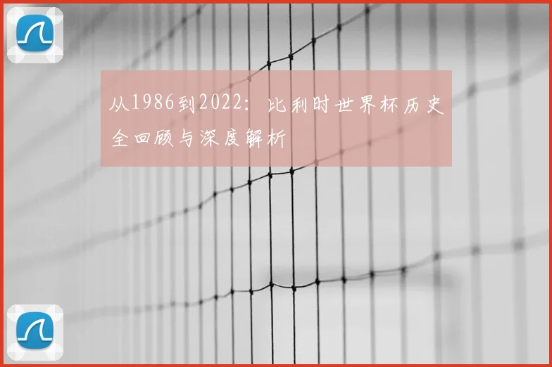 从1986到2022：比利时世界杯历史全回顾与深度解析