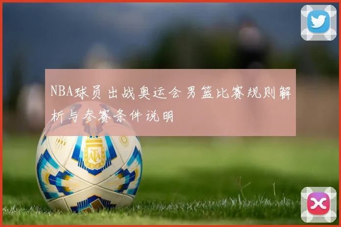 NBA球员出战奥运会男篮比赛规则解析与参赛条件说明