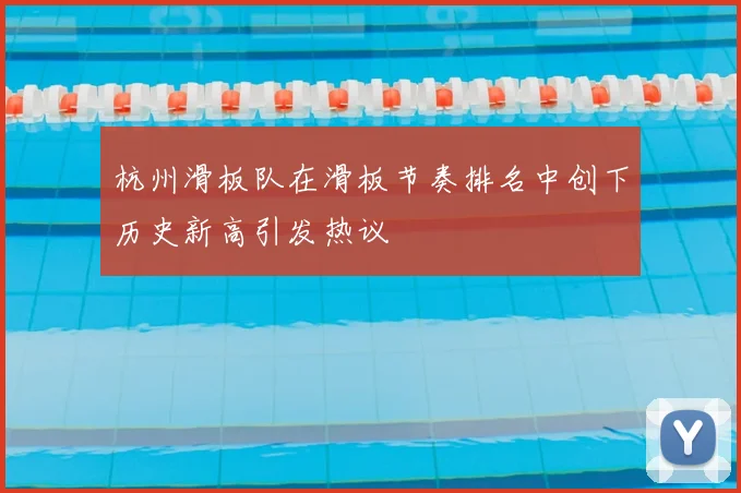 杭州滑板队在滑板节奏排名中创下历史新高引发热议