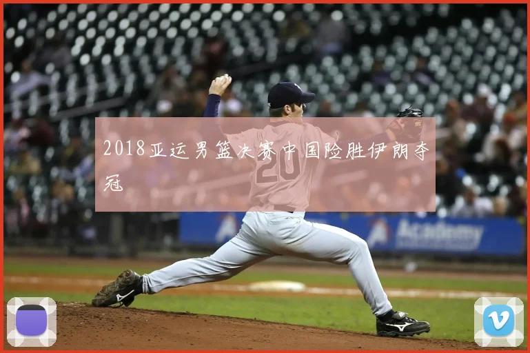 2018亚运男篮决赛中国险胜伊朗夺冠