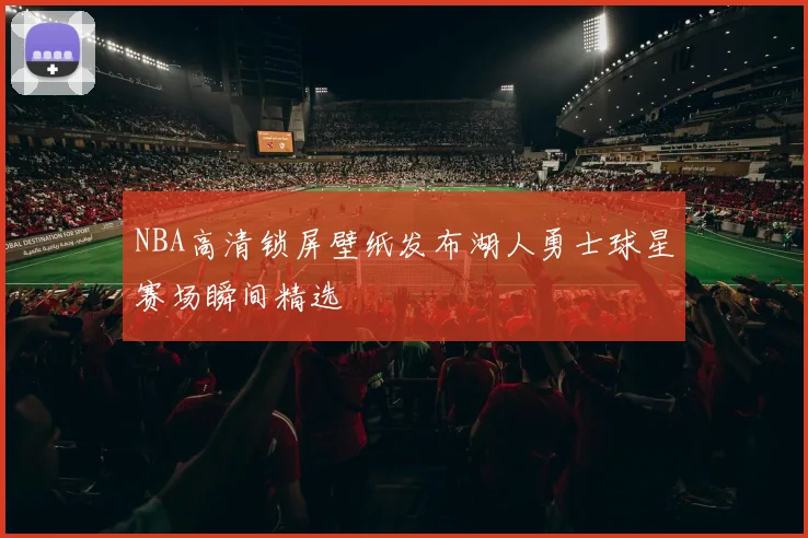 NBA高清锁屏壁纸发布湖人勇士球星赛场瞬间精选