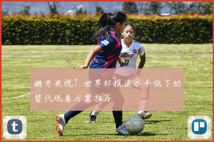 避开央视?世界杯报道水平低下的替代观看方案推荐