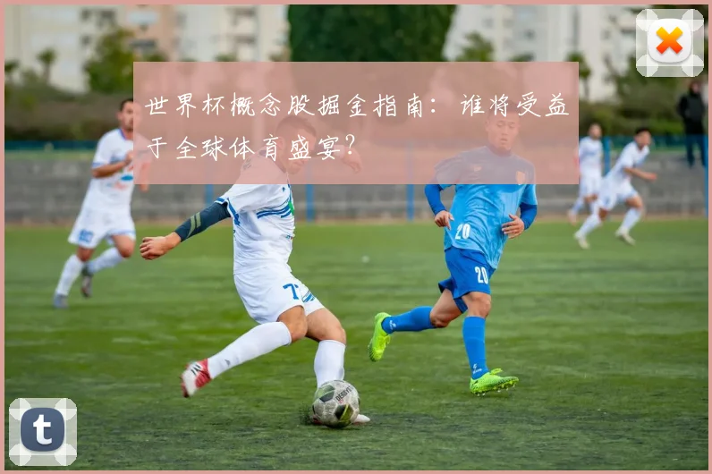 世界杯概念股掘金指南：谁将受益于全球体育盛宴？