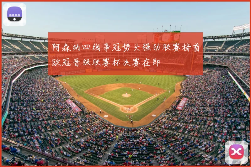 阿森纳四线争冠势头强劲联赛榜首欧冠晋级联赛杯决赛在即