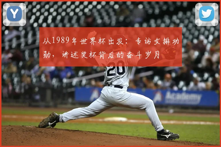 从1989年世界杯出发:专访女排功勋,讲述奖杯背后的奋斗岁月