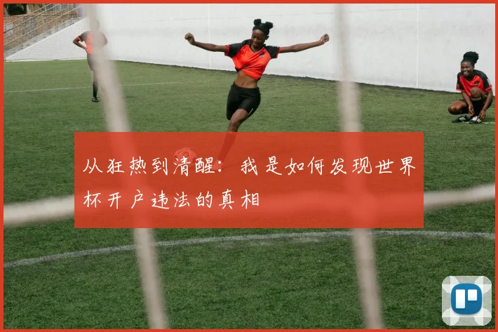 从狂热到清醒：我是如何发现世界杯开户违法的真相