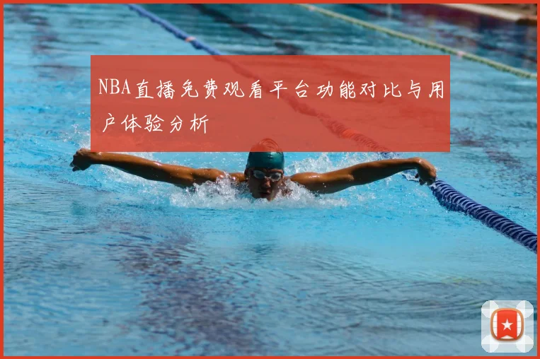 NBA直播免费观看平台功能对比与用户体验分析