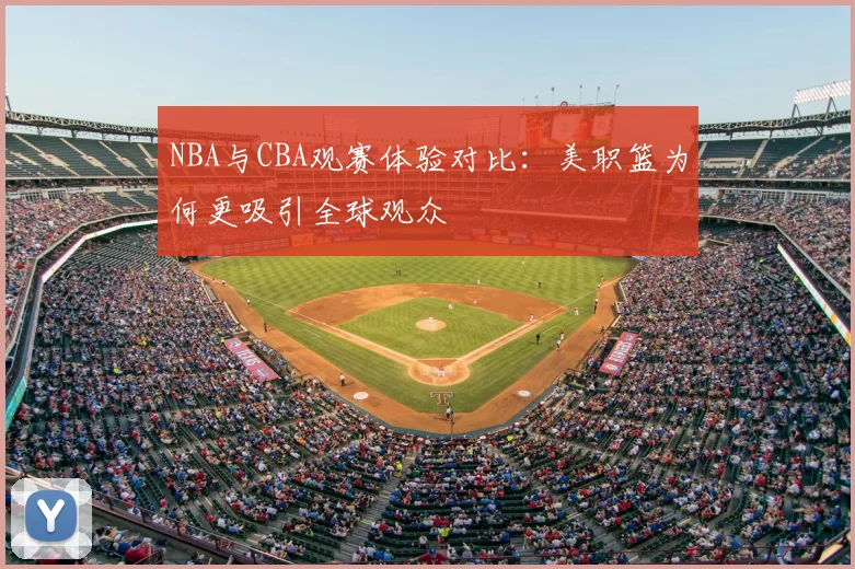 NBA与CBA观赛体验对比：美职篮为何更吸引全球观众