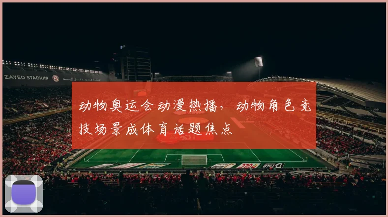 动物奥运会动漫热播,动物角色竞技场景成体育话题焦点