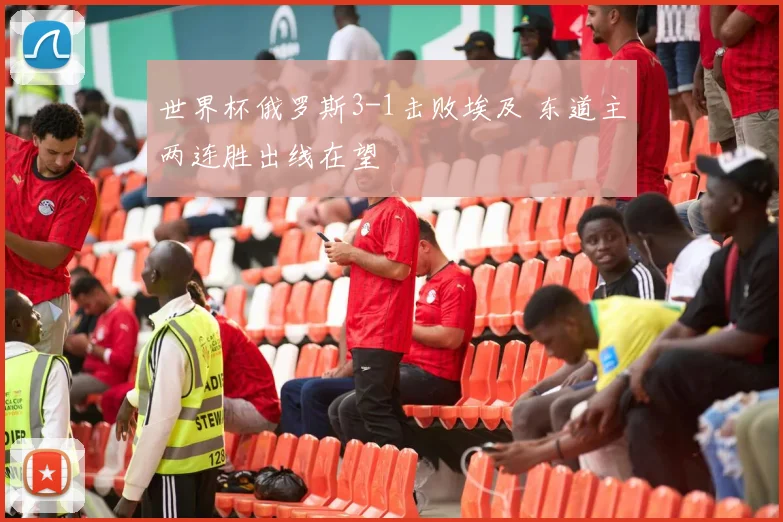 世界杯俄罗斯3-1击败埃及 东道主两连胜出线在望
