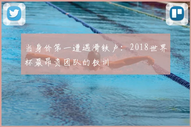 当身价第一遭遇滑铁卢:2018世界杯最昂贵团队的教训