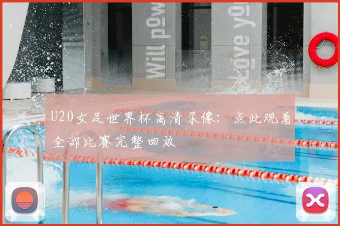 U20女足世界杯高清录像:点此观看全部比赛完整回放