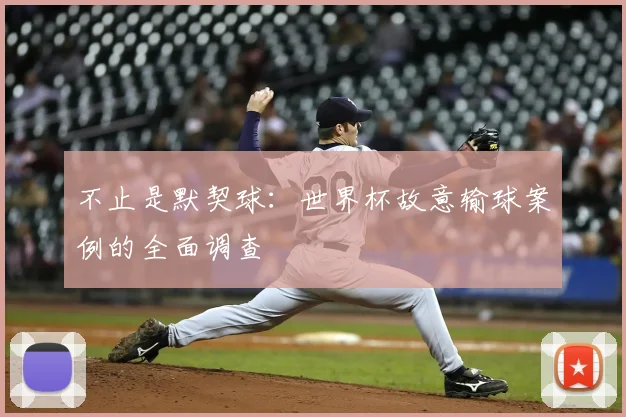 不止是默契球：世界杯故意输球案例的全面调查