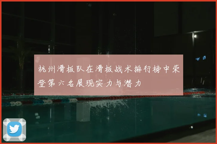 杭州滑板队在滑板战术排行榜中荣登第六名展现实力与潜力