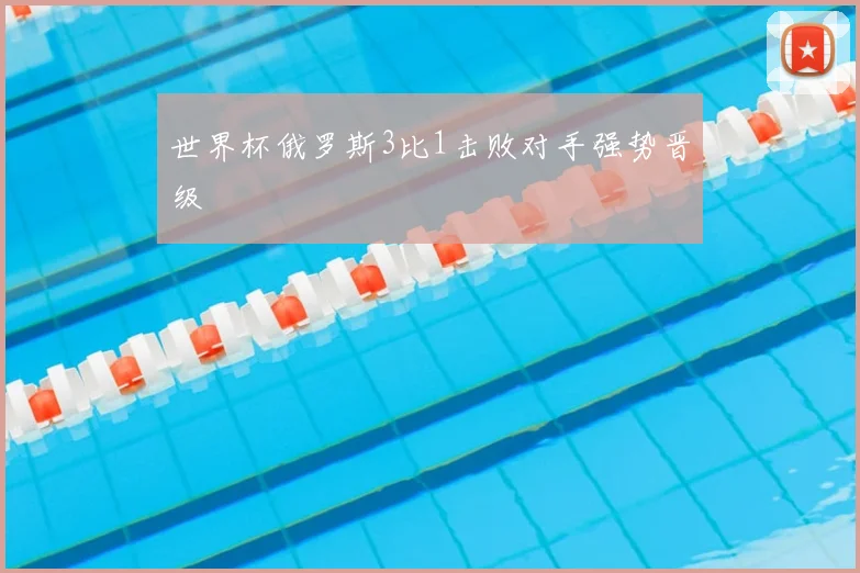 世界杯俄罗斯3比1击败对手强势晋级