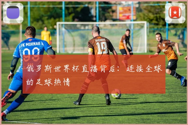 俄罗斯世界杯直播背后：连接全球的足球热情