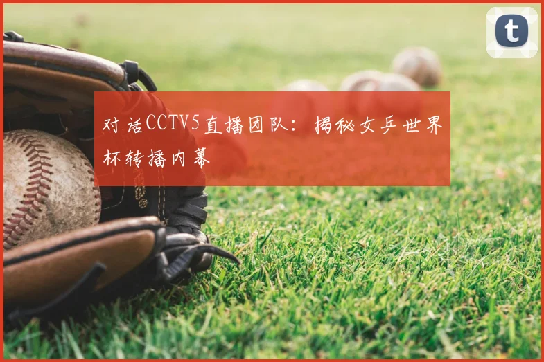 对话CCTV5直播团队:揭秘女乒世界杯转播内幕