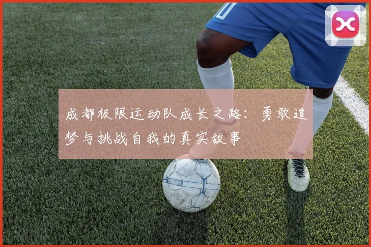 成都极限运动队成长之路:勇敢追梦与挑战自我的真实故事