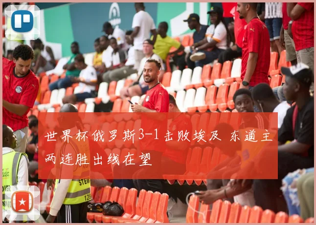 世界杯俄罗斯3-1击败埃及 东道主两连胜出线在望