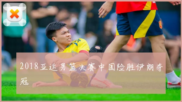 2018亚运男篮决赛中国险胜伊朗夺冠
