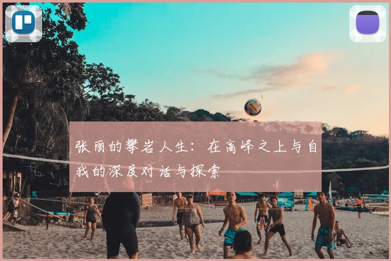 张丽的攀岩人生：在高峰之上与自我的深度对话与探索