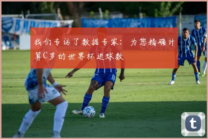 我们专访了数据专家：为您精确计算C罗的世界杯进球数