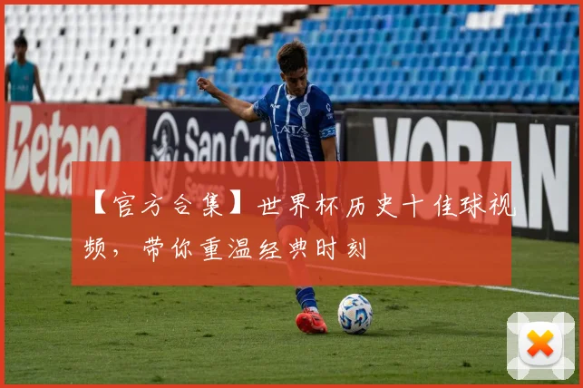 【官方合集】世界杯历史十佳球视频，带你重温经典时刻
