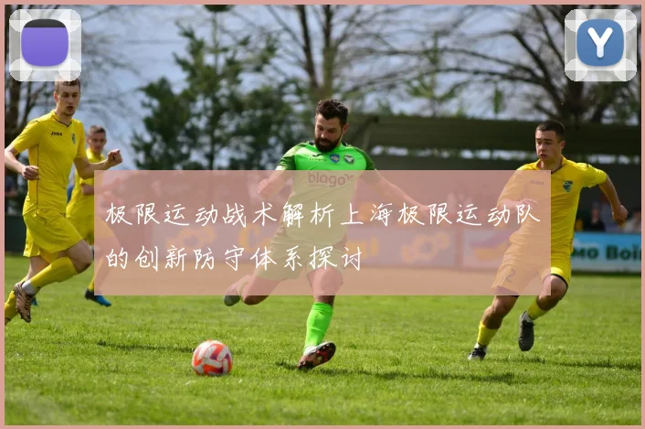 极限运动战术解析上海极限运动队的创新防守体系探讨